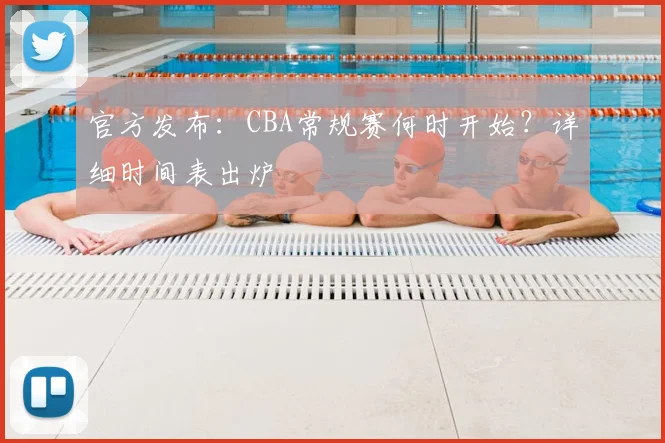 官方发布：CBA常规赛何时开始？详细时间表出炉