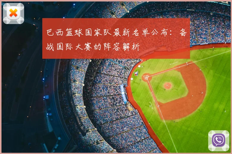 巴西篮球国家队最新名单公布:备战国际大赛的阵容解析