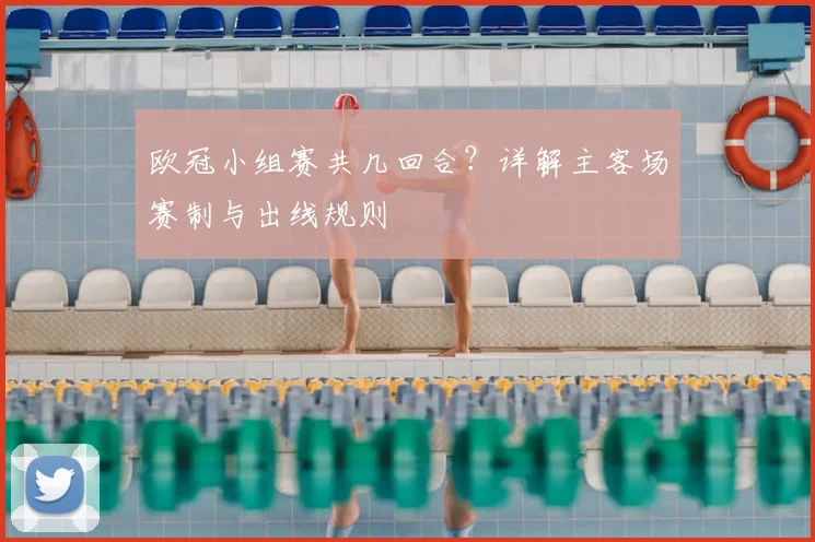 欧冠小组赛共几回合？详解主客场赛制与出线规则