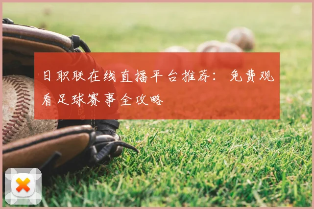 日职联在线直播平台推荐:免费观看足球赛事全攻略