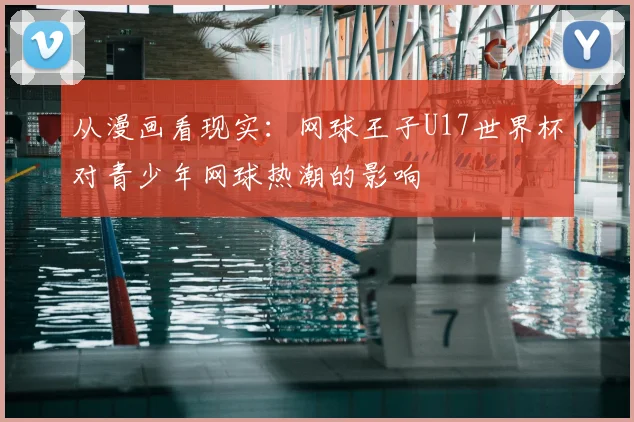 从漫画看现实:网球王子U17世界杯对青少年网球热潮的影响