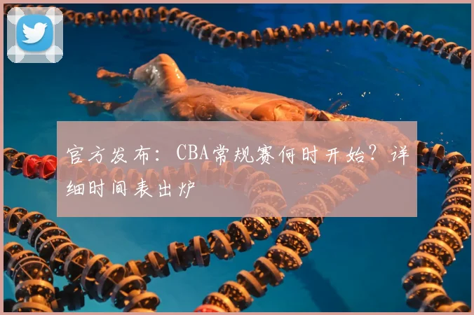 官方发布:CBA常规赛何时开始?详细时间表出炉