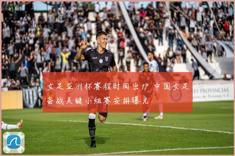 女足亚洲杯赛程时间出炉 中国女足备战关键小组赛安排曝光