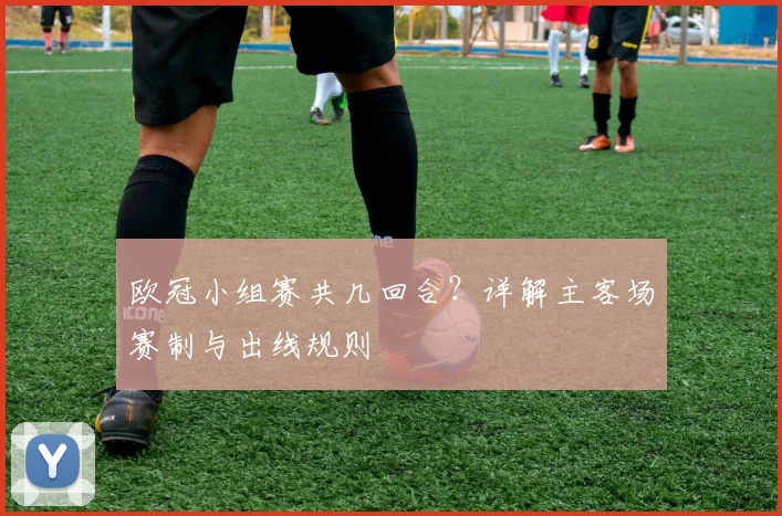 欧冠小组赛共几回合？详解主客场赛制与出线规则