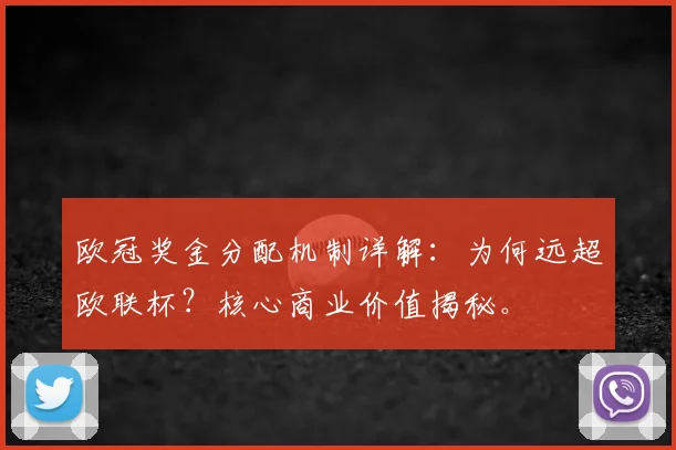欧冠奖金分配机制详解：为何远超欧联杯？核心商业价值揭秘。